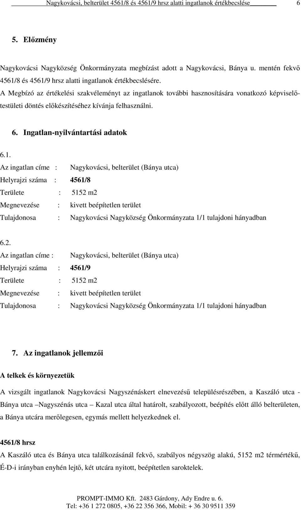 Az ingatlan címe : Nagykovácsi, belterület (Bánya utca) Helyrajzi száma : 4561/8 Területe : 5152 m2 Megnevezése : kivett beépítetlen terület Tulajdonosa : Nagykovácsi Nagyközség Önkormányzata 1/1