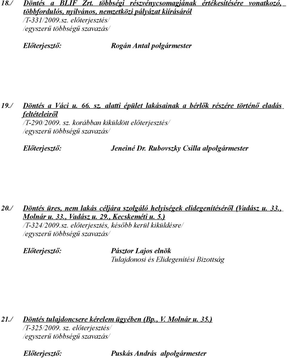 Rubovszky Csilla alpolgármester 20./ Döntés üres, nem lakás céljára szolgáló helyiségek elidegenítéséről (Vadász u. 33., Molnár u. 33., Vadász u. 29., Kecskeméti u. 5.) /T-324/2009.sz. előterjesztés, később kerül kiküldésre/ Pásztor Lajos elnök Tulajdonosi és Elidegenítési Bizottság 21.