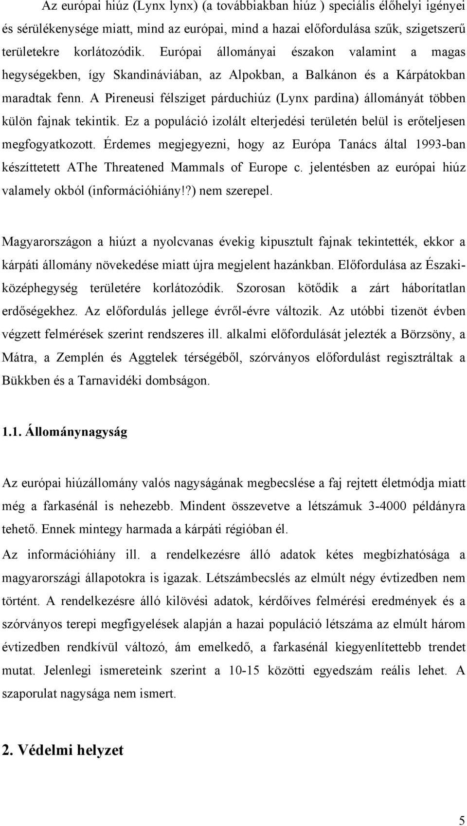 A Pireneusi félsziget párduchiúz (Lynx pardina) állományát többen külön fajnak tekintik. Ez a populáció izolált elterjedési területén belül is erőteljesen megfogyatkozott.