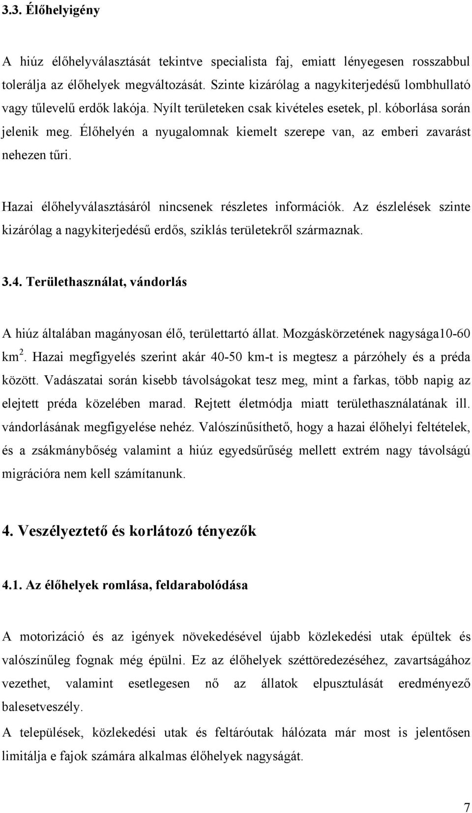 Élőhelyén a nyugalomnak kiemelt szerepe van, az emberi zavarást nehezen tűri. Hazai élőhelyválasztásáról nincsenek részletes információk.