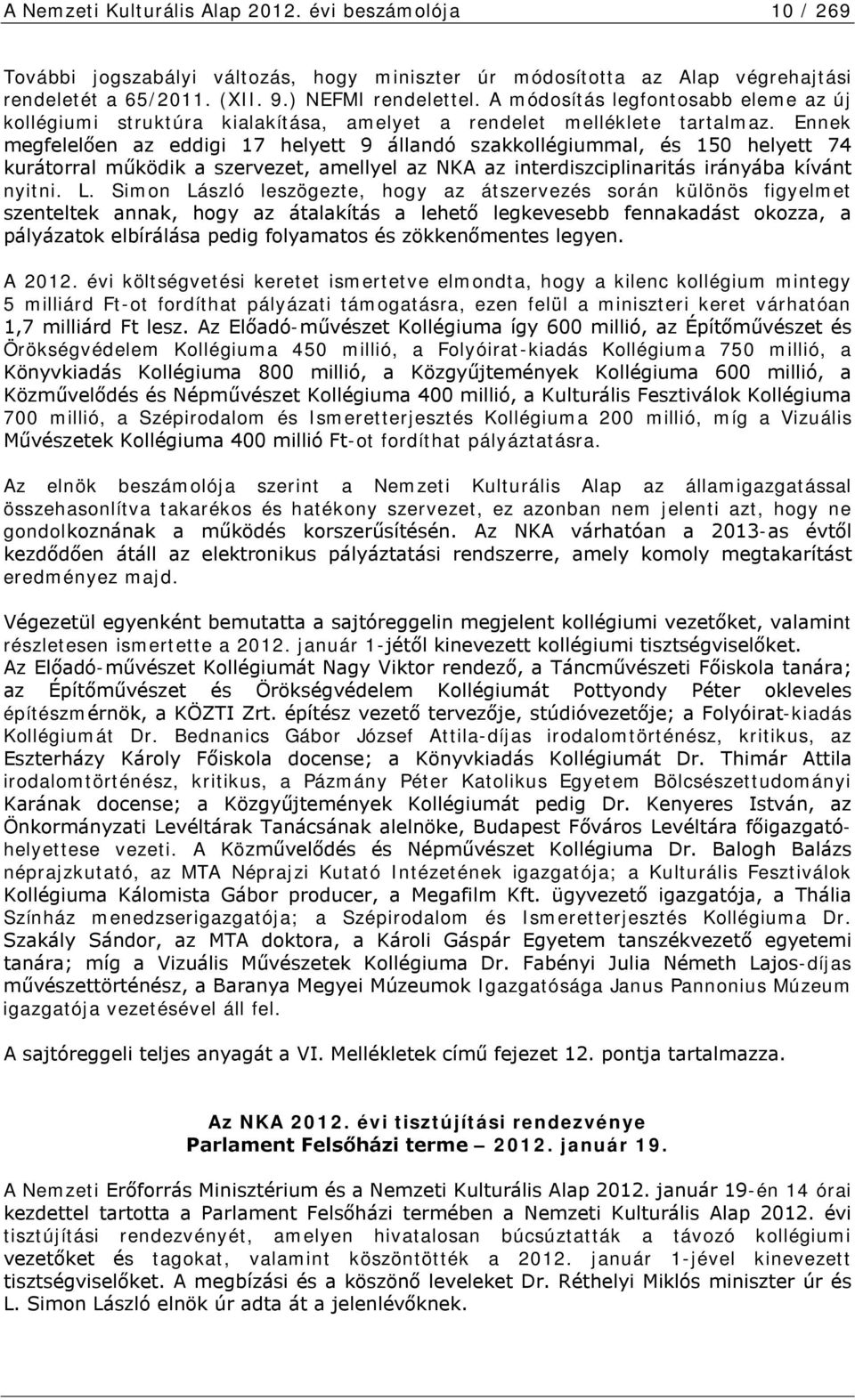 Ennek megfelelően az eddigi 17 helyett 9 állandó szakkollégiummal, és 150 helyett 74 kurátorral működik a szervezet, amellyel az NKA az interdiszciplinaritás irányába kívánt nyitni. L.