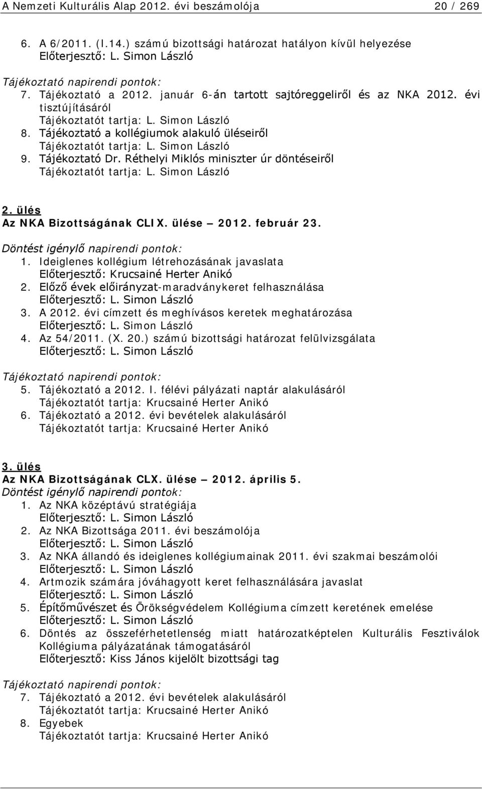 Simon László 9. Tájékoztató Dr. Réthelyi Miklós miniszter úr döntéseiről Tájékoztatót tartja: L. Simon László 2. ülés Az NKA Bizottságának CLIX. ülése 2012. február 23.