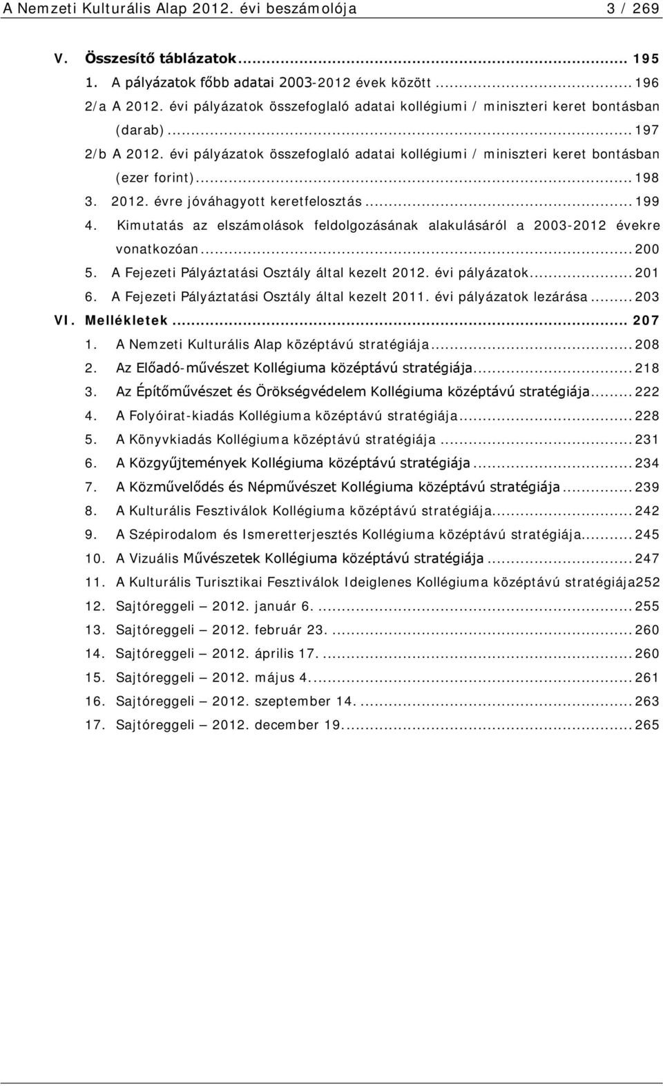 2012. évre jóváhagyott keretfelosztás... 199 4. Kimutatás az elszámolások feldolgozásának alakulásáról a 2003-2012 évekre vonatkozóan... 200 5. A Fejezeti Pályáztatási Osztály által kezelt 2012.