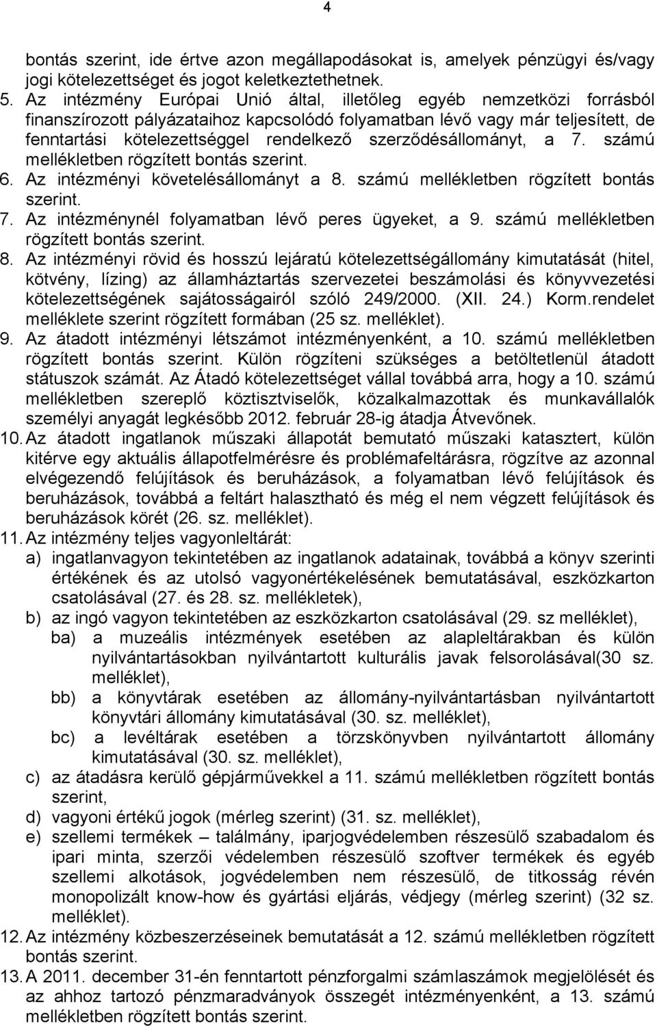 szerződésállományt, a 7. számú mellékletben rögzített bontás szerint. 6. Az intézményi követelésállományt a 8. számú mellékletben rögzített bontás szerint. 7. Az intézménynél folyamatban lévő peres ügyeket, a 9.