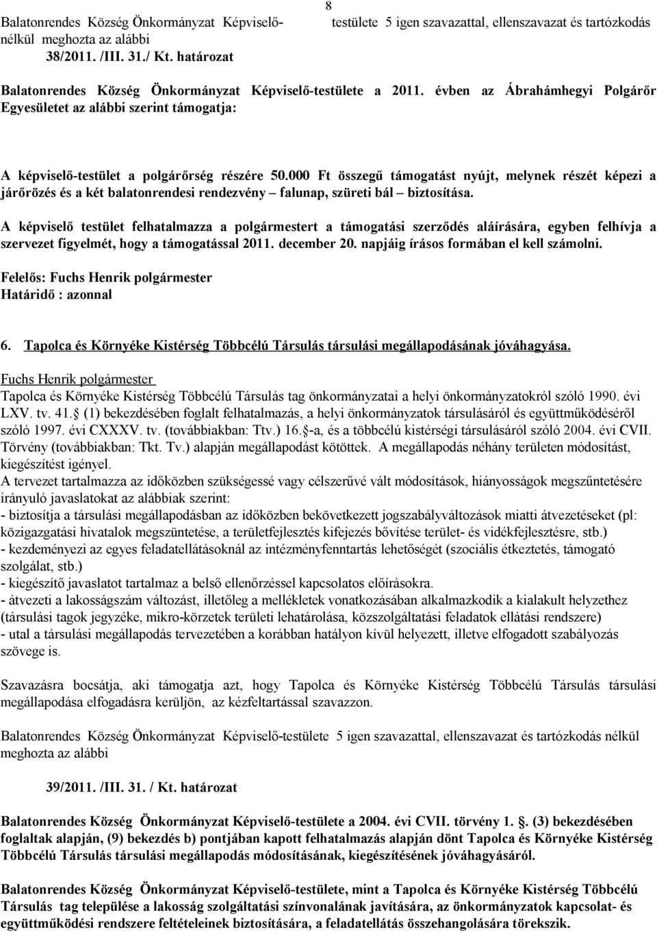 évben az Ábrahámhegyi Polgárőr Egyesületet az alábbi szerint támogatja: A képviselő-testület a polgárőrség részére 50.