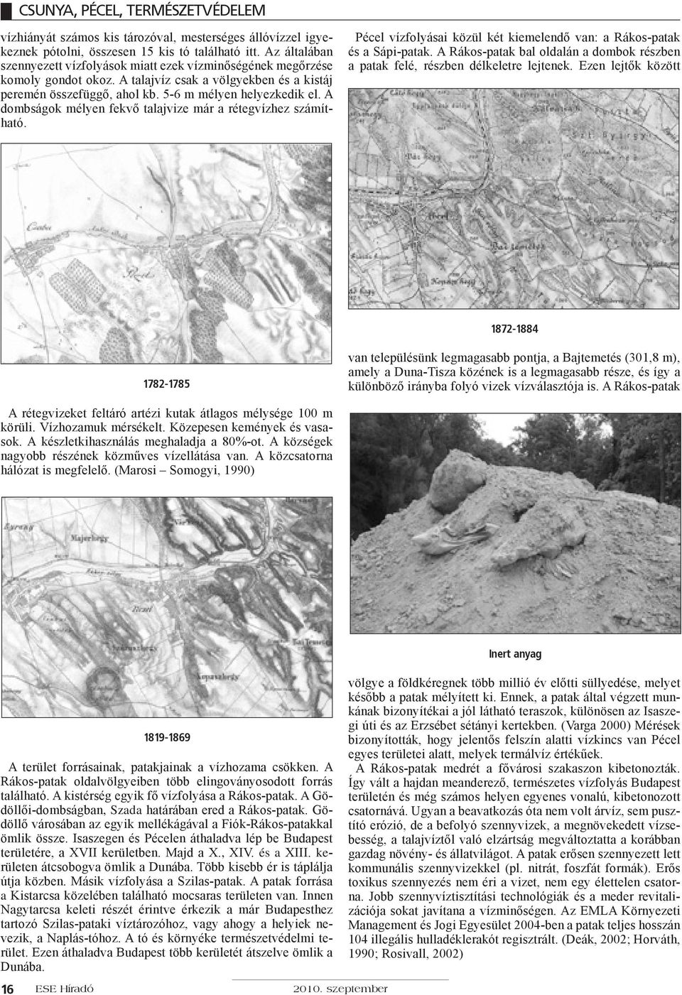 A dombságok mélyen fekvő talajvize már a rétegvízhez számítható. Pécel vízfolyásai közül két kiemelendő van: a Rákos-patak és a Sápi-patak.