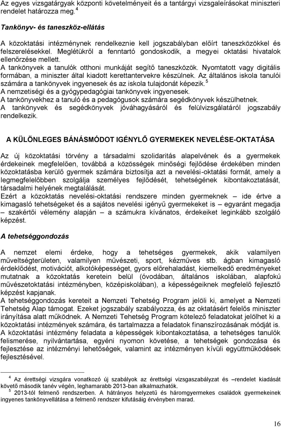 Meglétükről a fenntartó gondoskodik, a megyei oktatási hivatalok ellenőrzése mellett. A tankönyvek a tanulók otthoni munkáját segítő taneszközök.