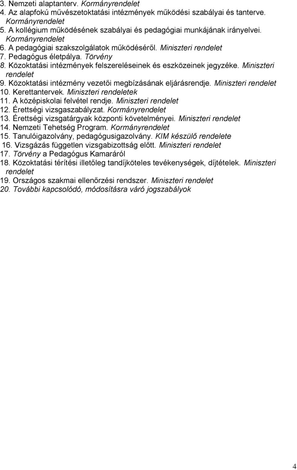 Közoktatási intézmények felszereléseinek és eszközeinek jegyzéke. Miniszteri rendelet 9. Közoktatási intézmény vezetői megbízásának eljárásrendje. Miniszteri rendelet 10. Kerettantervek.