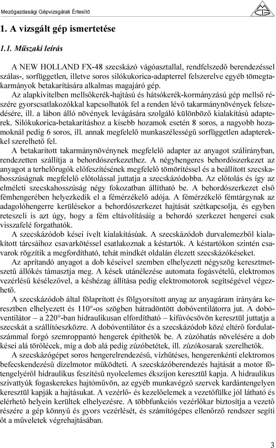 Az alapkivitelben mellsőkerék-hajtású és hátsókerék-kormányzású gép mellső részére gyorscsatlakozókkal kapcsolhatók fel a renden lévő takarmányek felszedésére, ill.