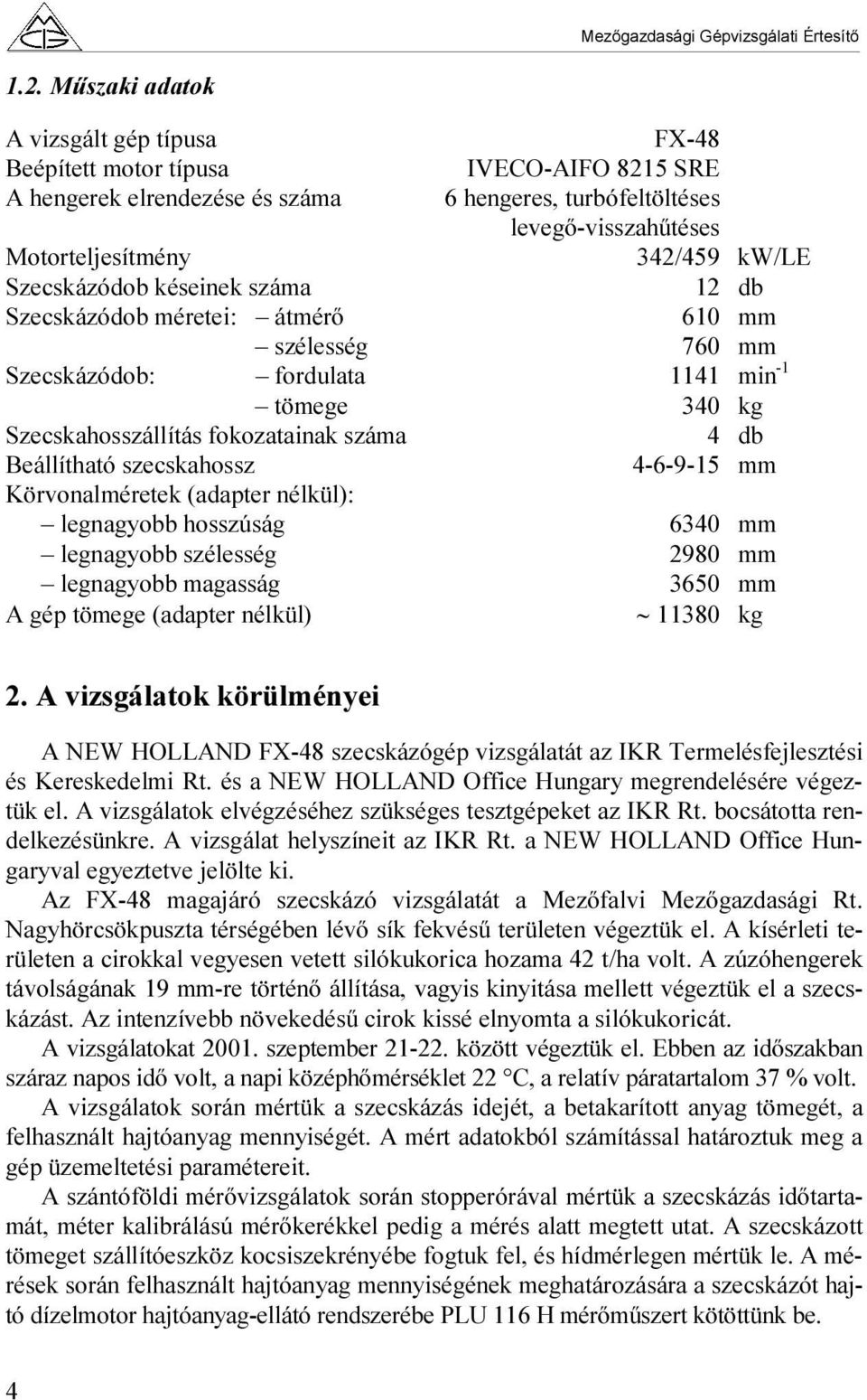 szecskahossz 4-6-9-15 mm Körvonalméretek (adapter nélkül): legnagyobb hosszúság 6340 mm legnagyobb szélesség 2980 mm legnagyobb magasság 3650 mm A gép tömege (adapter nélkül) 11380 kg 2.