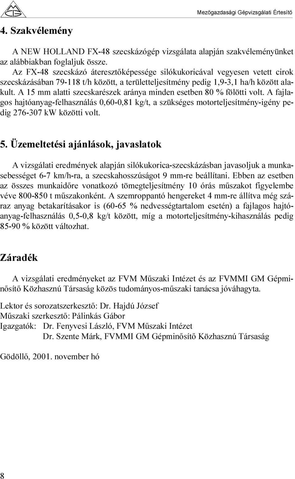 A 15 mm alatti szecskarészek aránya minden esetben 80 % fölötti volt. A fajlagos hajtóanyag-felhasználás 0,60-0,81 kg/t, a szükséges motorteljesítmény-igény pedig 276-307 kw közötti volt. 5.