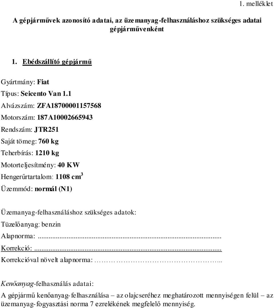 1 Alvázszám: ZFA18700001157568 Motorszám: 187A10002665943 Rendszám: JTR251 Saját tömeg: 760 kg Teherbírás: 1210 kg Motorteljesítmény: 40 KW Hengerűrtartalom: 1108 cm