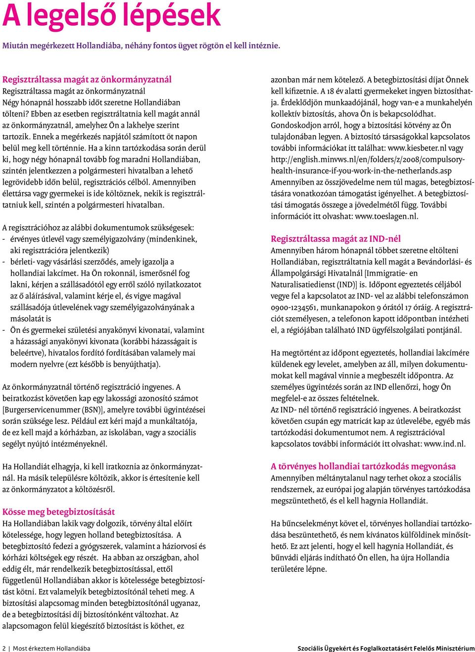 Ebben az esetben regisztráltatnia kell magát annál az önkormányzatnál, amelyhez Ön a lakhelye szerint tartozik. Ennek a megérkezés napjától számított öt napon belül meg kell történnie.