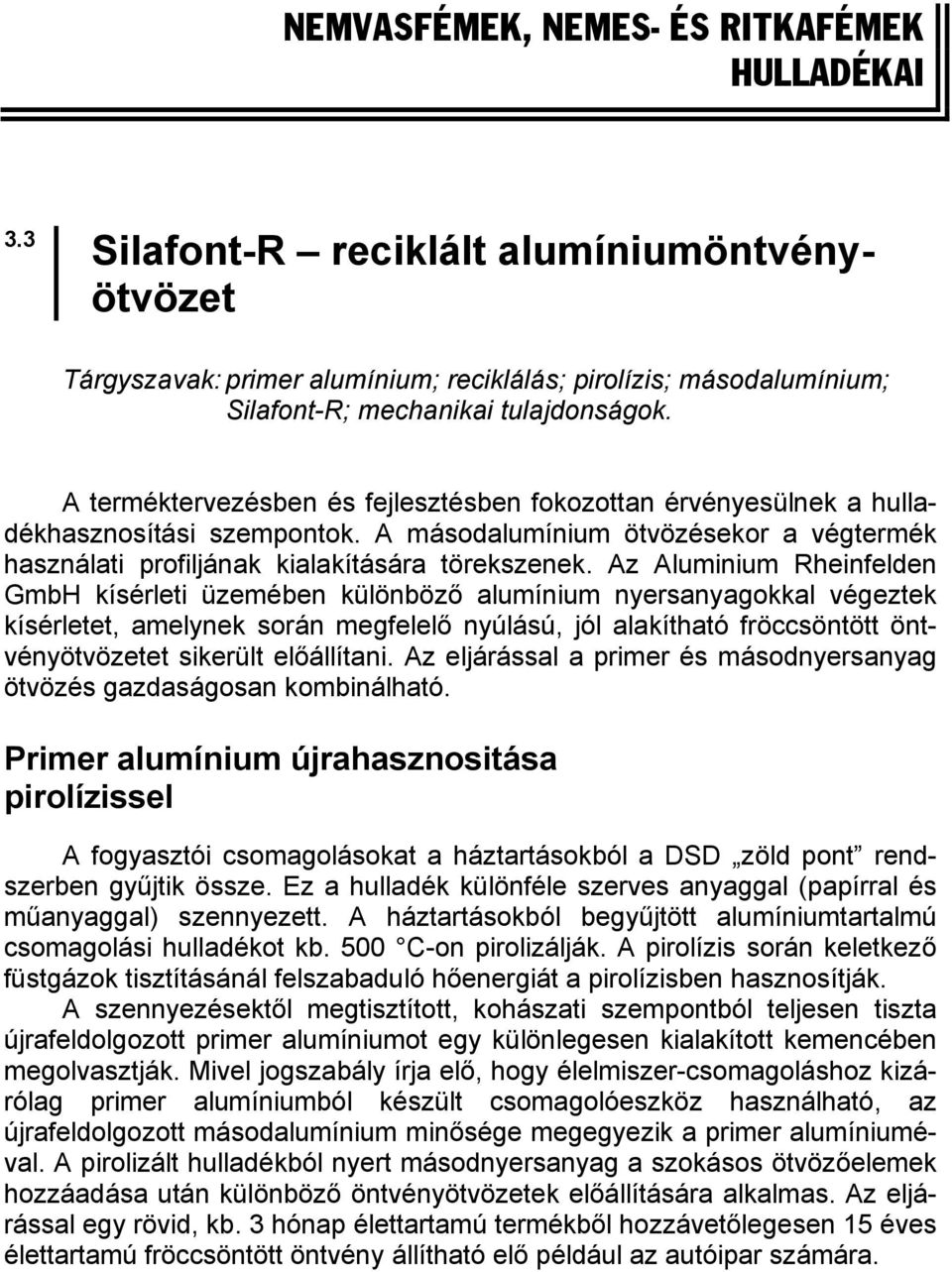 A terméktervezésben és fejlesztésben fokozottan érvényesülnek a hulladékhasznosítási szempontok. A másodalumínium ötvözésekor a végtermék használati profiljának kialakítására törekszenek.