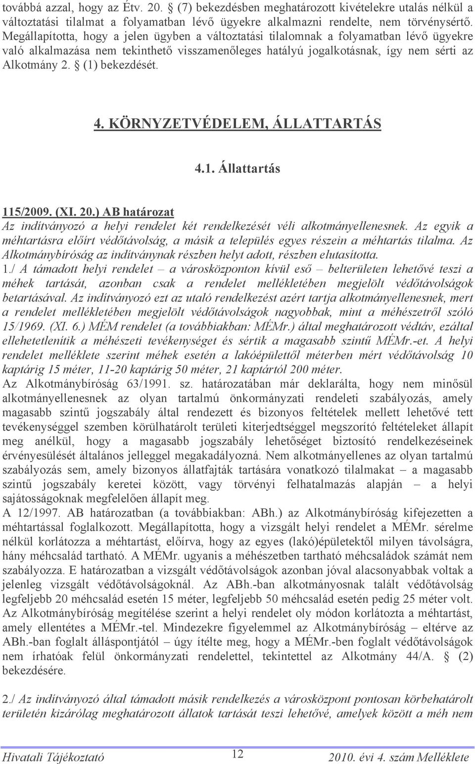 (1) bekezdését. 4. KÖRNYZETVÉDELEM, ÁLLATTARTÁS 4.1. Állattartás 115/2009. (XI. 20.) AB határozat Az indítványozó a helyi rendelet két rendelkezését véli alkotmányellenesnek.