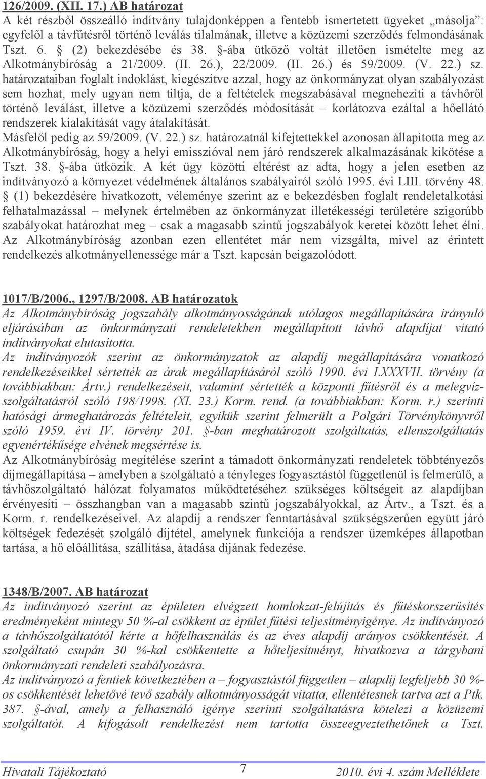 Tszt. 6. (2) bekezdésébe és 38. -ába ütköző voltát illetően ismételte meg az Alkotmánybíróság a 21/2009. (II. 26.), 22/2009. (II. 26.) és 59/2009. (V. 22.) sz.