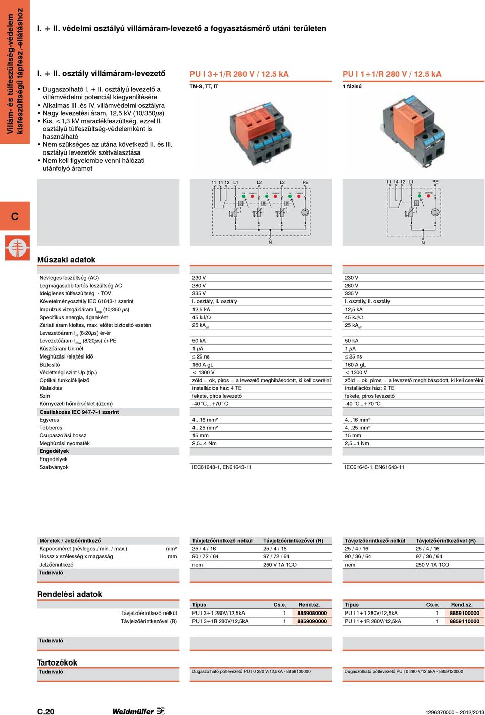és III. osztályú levezetők szétválasztása em kell figyelembe venni hálózati utánfolyó áramot P I 3+1/R 280 V / 12.5 ka T-S, TT, IT P I 1+1/R 280 V / 12.