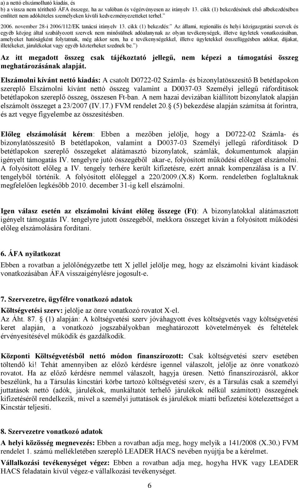 cikk (1) bekezdés: Az állami, regionális és helyi közigazgatási szervek és egyéb közjog által szabályozott szervek nem minősülnek adóalanynak az olyan tevékenységek, illetve ügyletek vonatkozásában,