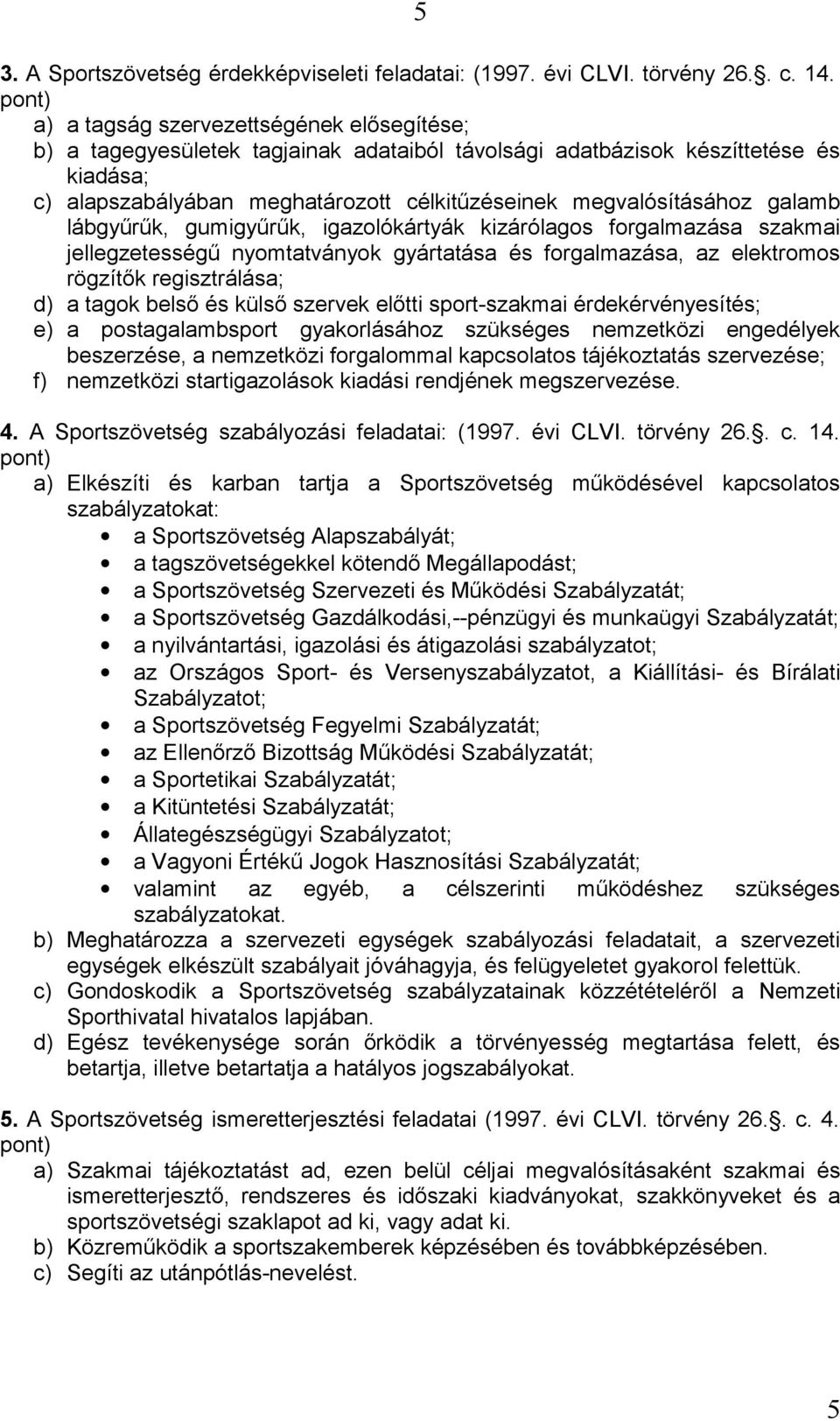 megvalósításához galamb lábgyűrűk, gumigyűrűk, igazolókártyák kizárólagos forgalmazása szakmai jellegzetességű nyomtatványok gyártatása és forgalmazása, az elektromos rögzítők regisztrálása; d) a