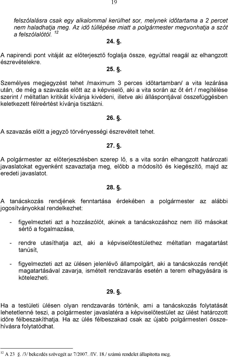 . Személyes megjegyzést tehet /maximum 3 perces időtartamban/ a vita lezárása után, de még a szavazás előtt az a képviselő, aki a vita során az őt ért / megítélése szerint / méltatlan kritikát