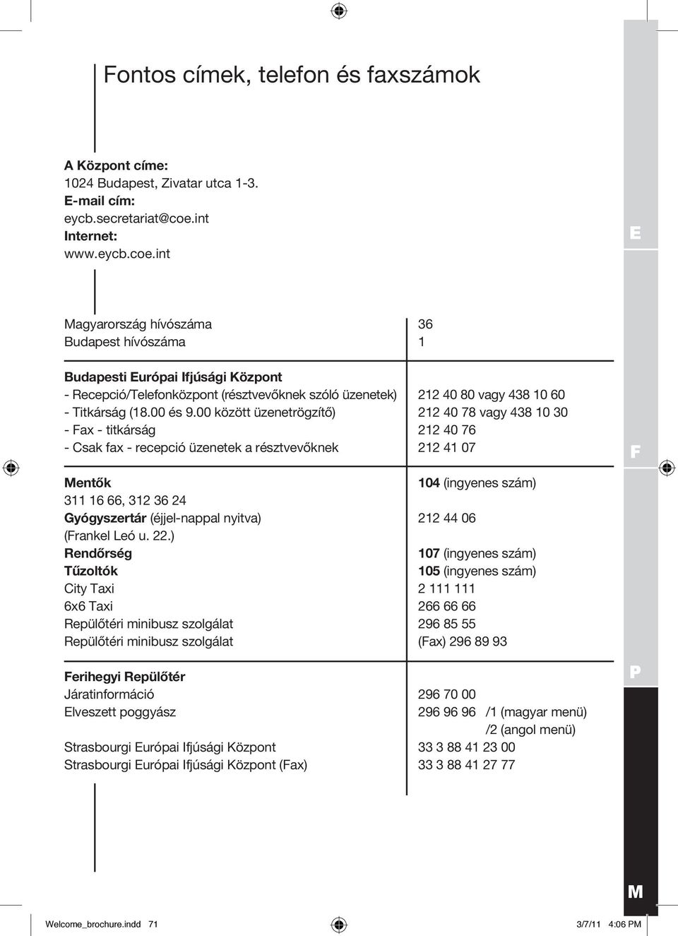 int E Magyarország hívószáma 36 Budapest hívószáma 1 Budapesti Európai Ifjúsági Központ - Recepció/Telefonközpont (résztvevőknek szóló üzenetek) 212 40 80 vagy 438 10 60 - Titkárság (18.00 és 9.