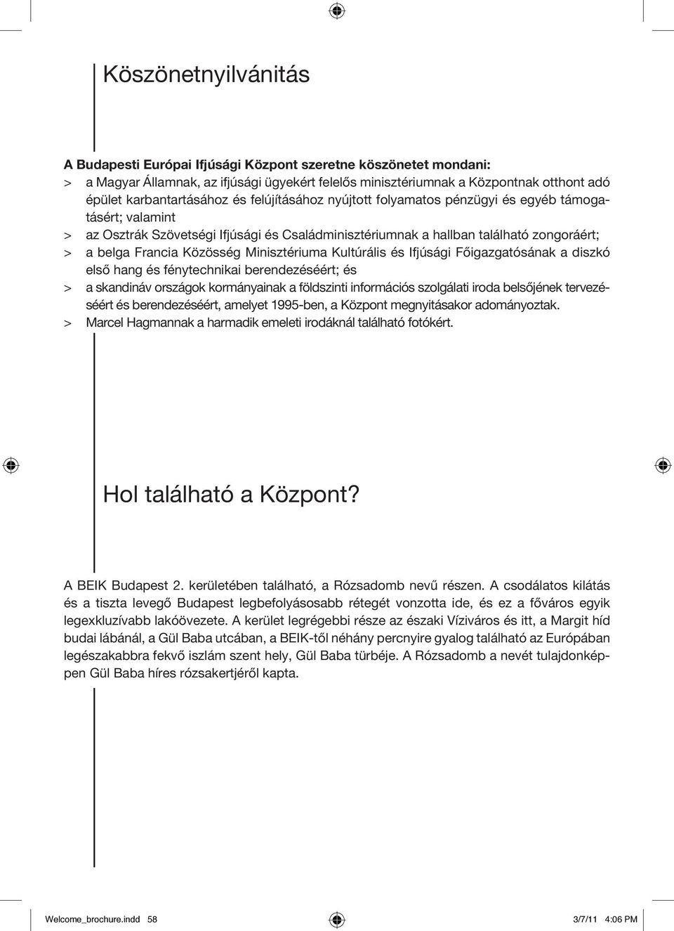 Francia Közösség Minisztériuma Kultúrális és Ifjúsági Főigazgatósának a diszkó első hang és fénytechnikai berendezéséért; és > a skandináv országok kormányainak a földszinti információs szolgálati