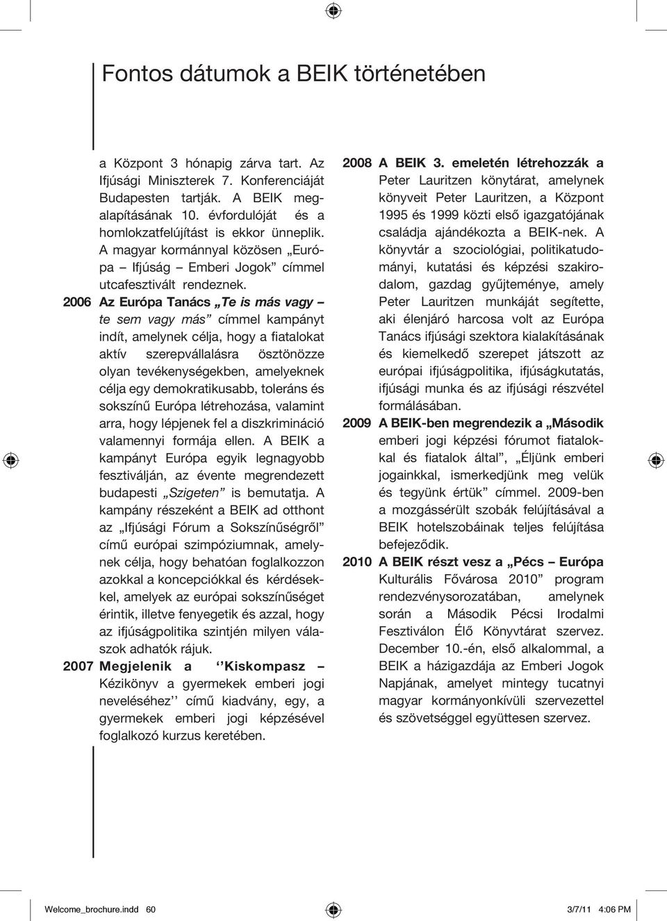 2006 Az Európa Tanács Te is más vagy te sem vagy más címmel kampányt indít, amelynek célja, hogy a fiatalokat aktív szerepvállalásra ösztönözze olyan tevékenységekben, amelyeknek célja egy