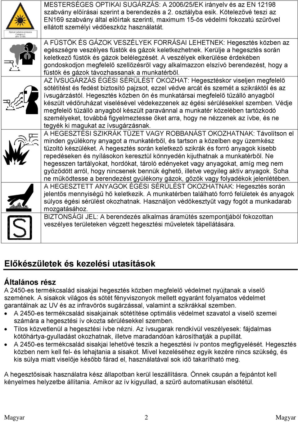 A FÜSTÖK ÉS GÁZOK VESZÉLYEK FORRÁSAI LEHETNEK: Hegesztés közben az egészségre veszélyes füstök és gázok keletkezhetnek. Kerülje a hegesztés során keletkező füstök és gázok belélegzését.