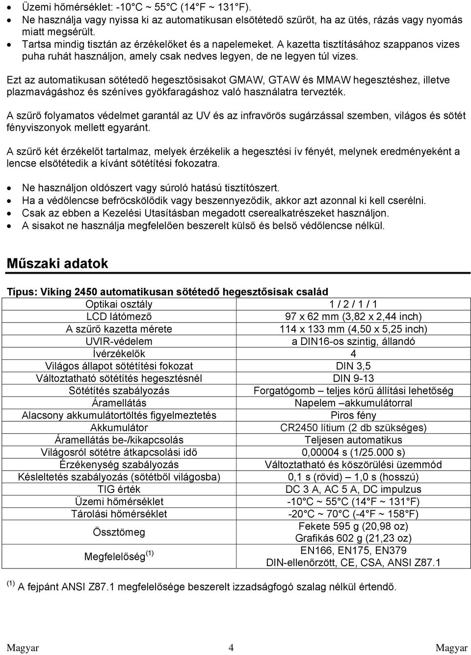 Ezt az automatikusan sötétedő hegesztősisakot GMAW, GTAW és MMAW hegesztéshez, illetve plazmavágáshoz és széníves gyökfaragáshoz való használatra tervezték.