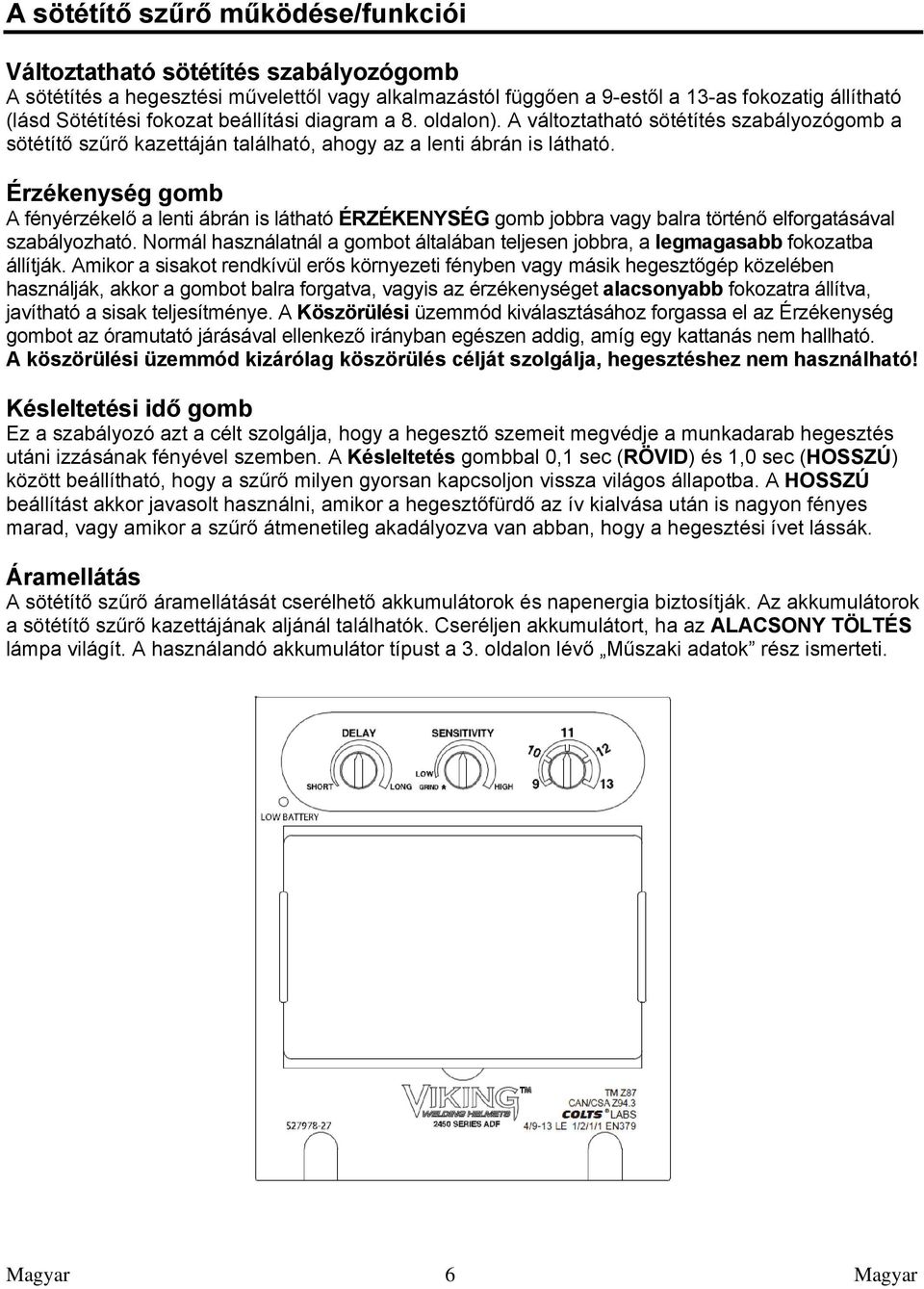 Érzékenység gomb A fényérzékelő a lenti ábrán is látható ÉRZÉKENYSÉG gomb jobbra vagy balra történő elforgatásával szabályozható.