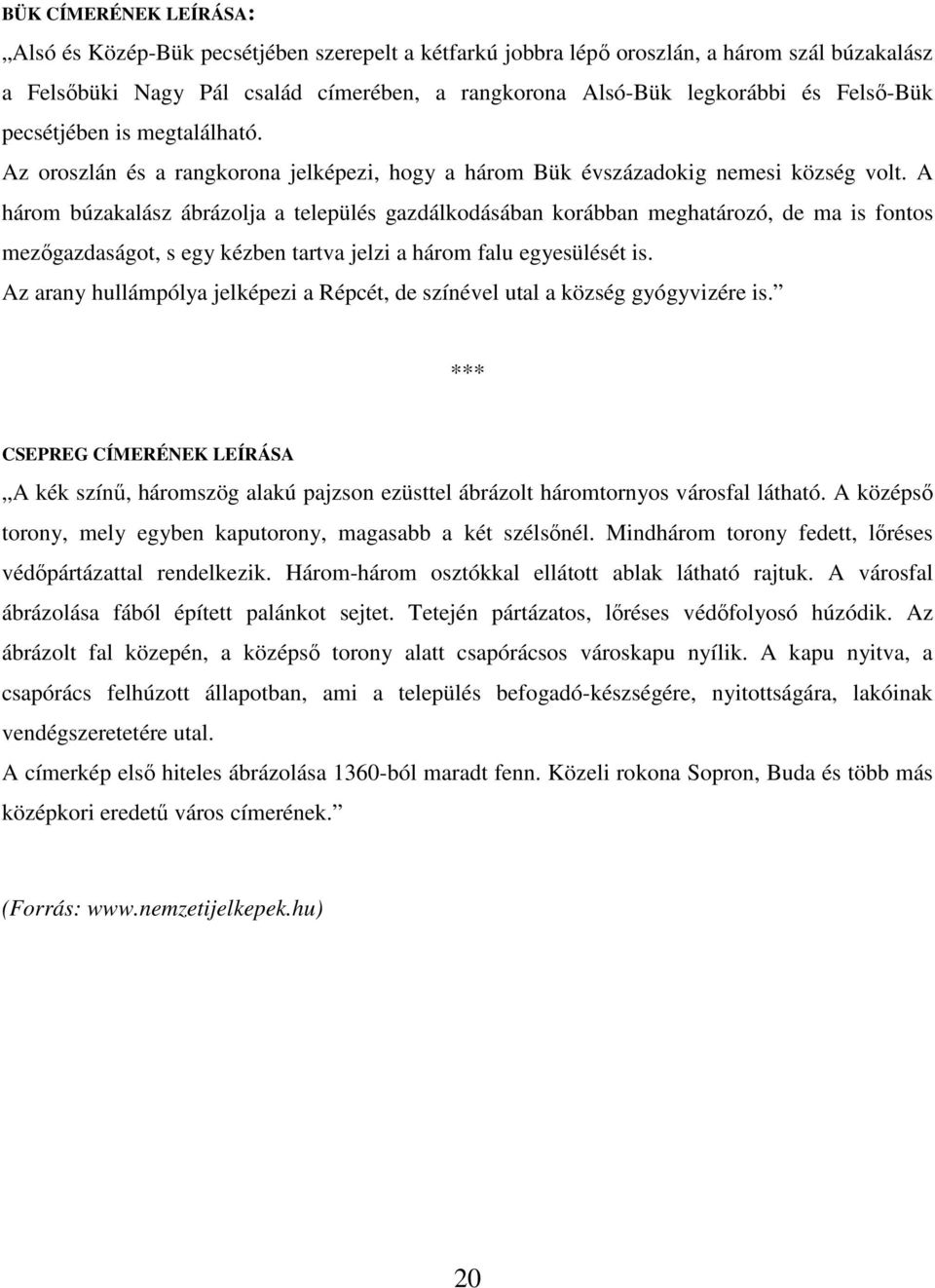 A három búzakalász ábrázolja a település gazdálkodásában korábban meghatározó, de ma is fontos mezőgazdaságot, s egy kézben tartva jelzi a három falu egyesülését is.