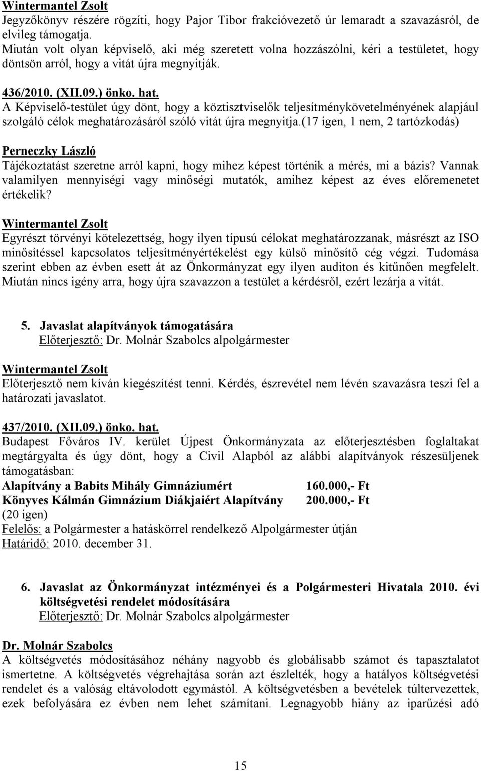 A Képviselő-testület úgy dönt, hogy a köztisztviselők teljesítménykövetelményének alapjául szolgáló célok meghatározásáról szóló vitát újra megnyitja.