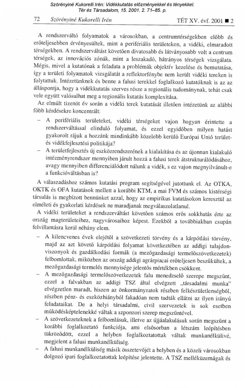 A rendszerváltást követ ően divatosabb és látványosabb volt a centrum térségek, az innovációs zónák, mint a leszakadó, hátrányos térségek vizsgálata.