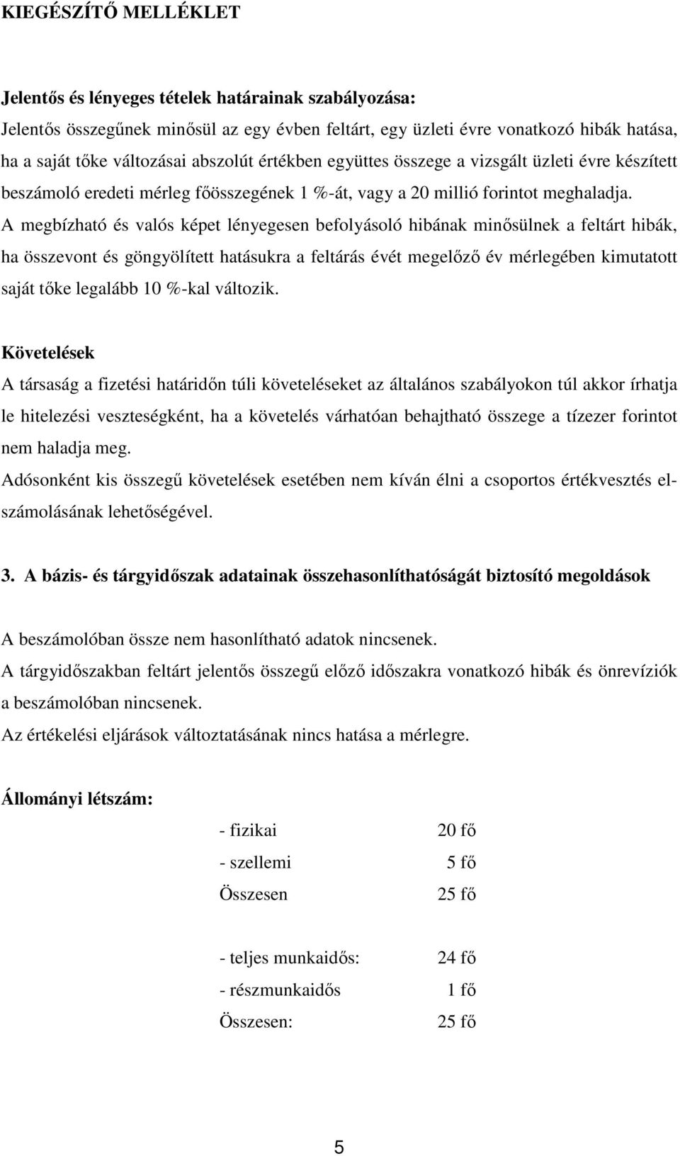 A megbízható és valós képet lényegesen befolyásoló hibának minısülnek a feltárt hibák, ha összevont és göngyölített hatásukra a feltárás évét megelızı év mérlegében kimutatott saját tıke legalább 10