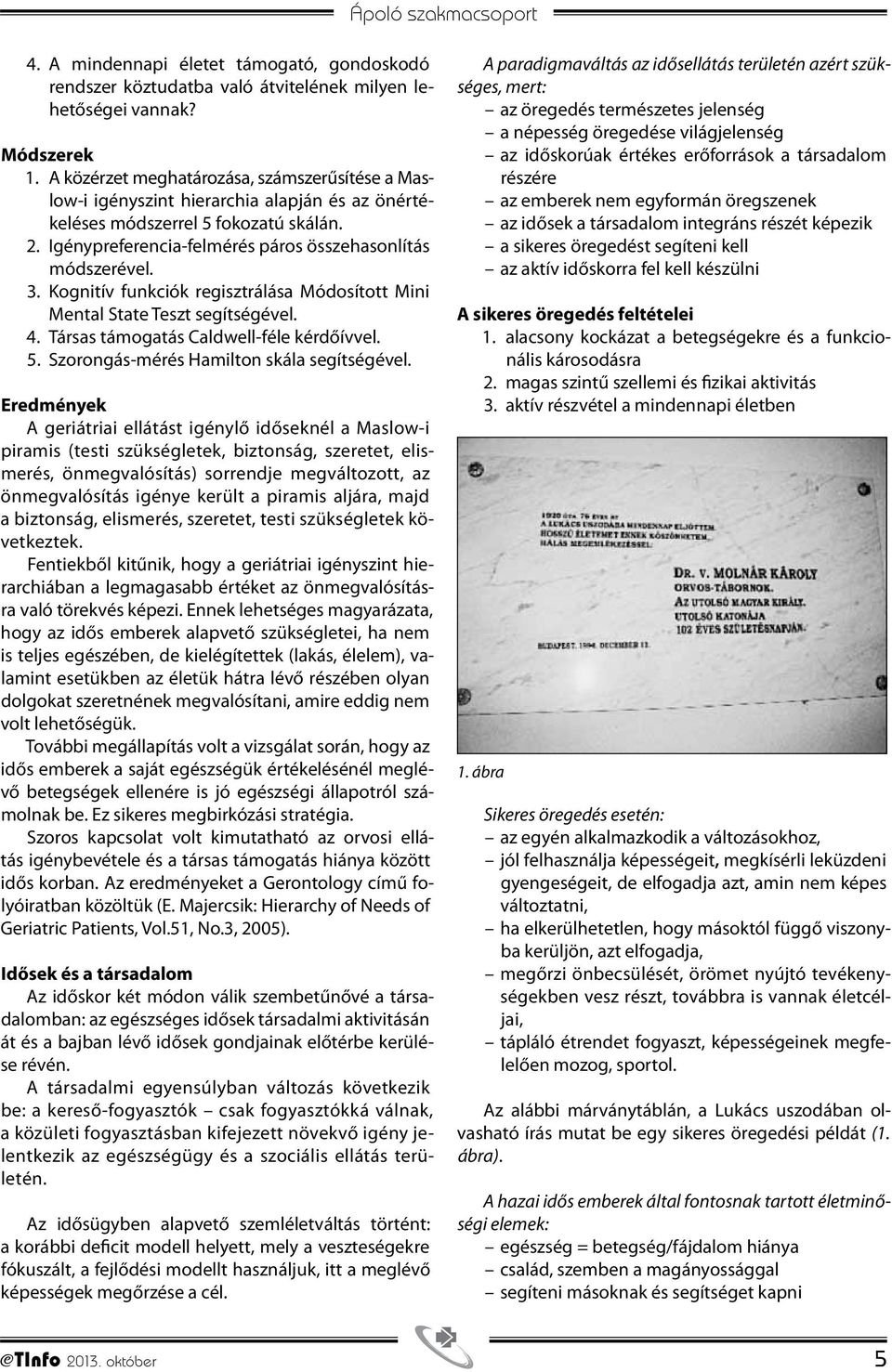 Kognitív funkciók regisztrálása Módosított Mini Mental State Teszt segítségével. 4. Társas támogatás Caldwell-féle kérdőívvel. 5. Szorongás-mérés Hamilton skála segítségével.