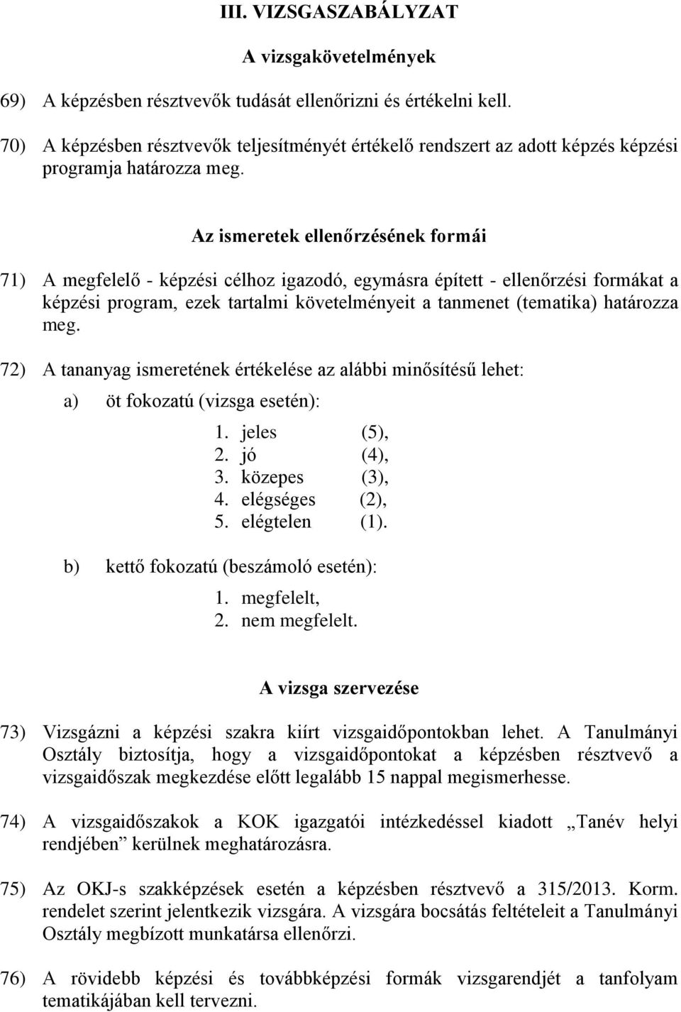 Az ismeretek ellenőrzésének formái 71) A megfelelő - képzési célhoz igazodó, egymásra épített - ellenőrzési formákat a képzési program, ezek tartalmi követelményeit a tanmenet (tematika) határozza