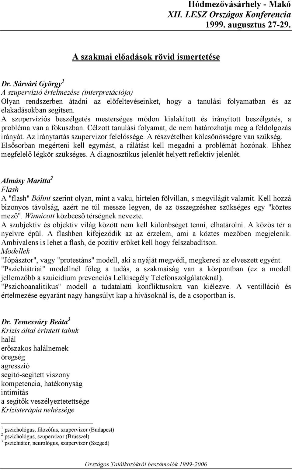 A szupervíziós beszélgetés mesterséges módon kialakított és irányított beszélgetés, a probléma van a fókuszban. Célzott tanulási folyamat, de nem határozhatja meg a feldolgozás irányát.