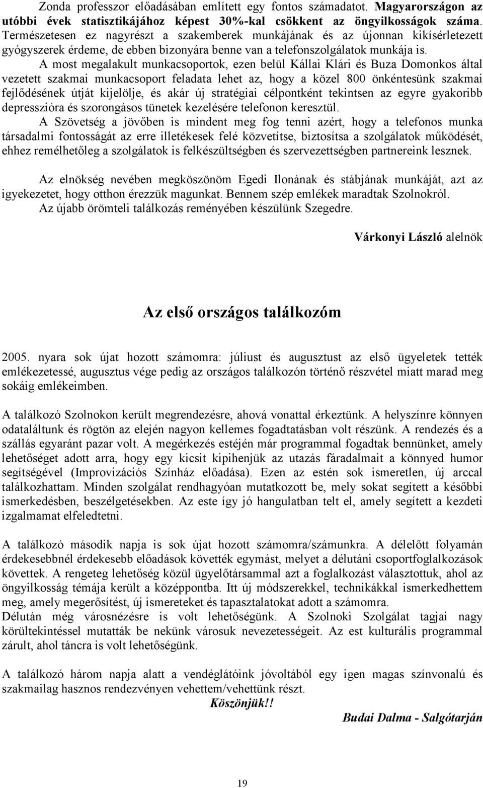 A most megalakult munkacsoportok, ezen belül Kállai Klári és Buza Domonkos által vezetett szakmai munkacsoport feladata lehet az, hogy a közel 800 önkéntesünk szakmai fejlődésének útját kijelölje, és