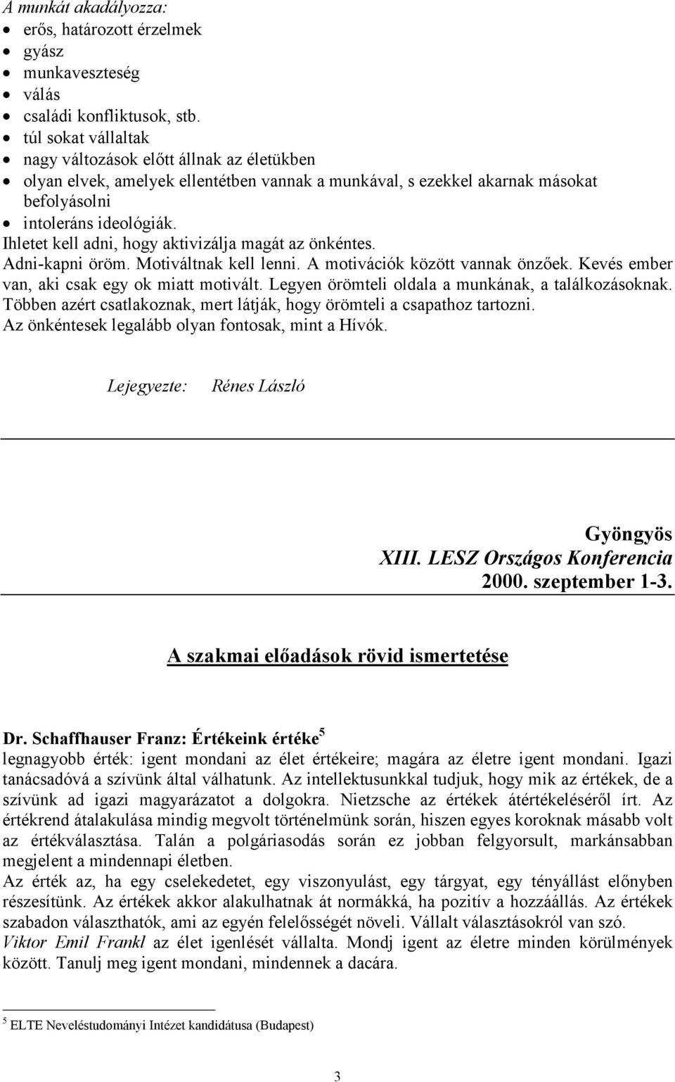 Ihletet kell adni, hogy aktivizálja magát az önkéntes. Adni-kapni öröm. Motiváltnak kell lenni. A motivációk között vannak önzőek. Kevés ember van, aki csak egy ok miatt motivált.