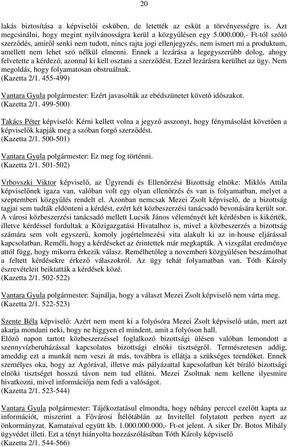 Ennek a lezárása a legegyszerőbb dolog, ahogy felvetette a kérdezı, azonnal ki kell osztani a szerzıdést. Ezzel lezárásra kerülhet az ügy. Nem megoldás, hogy folyamatosan obstruálnak. (Kazetta 2/1.