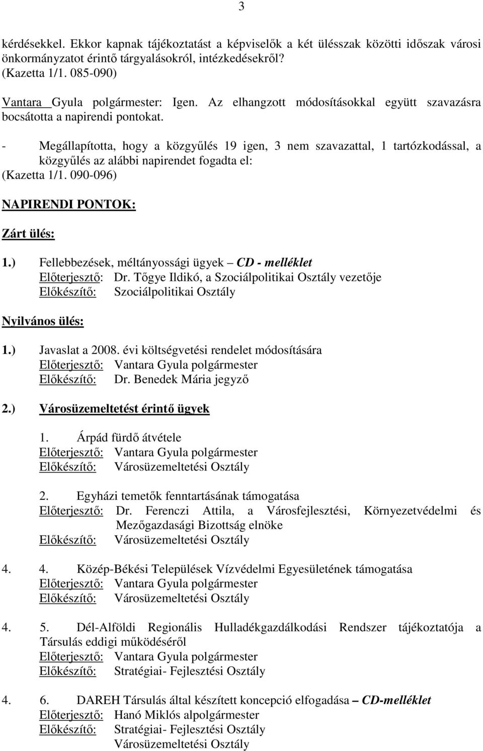 - Megállapította, hogy a közgyőlés 19 igen, 3 nem szavazattal, 1 tartózkodással, a közgyőlés az alábbi napirendet fogadta el: (Kazetta 1/1. 090-096) NAPIRENDI PONTOK: Zárt ülés: 1.