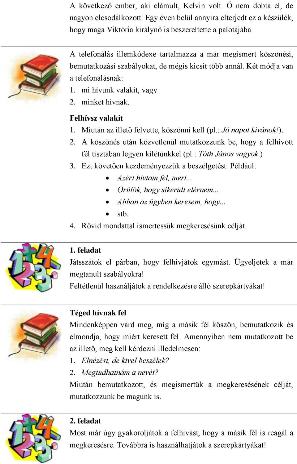 Felhívsz valakit 1. Miután az illető felvette, köszönni kell (pl.: Jó napot kívánok!). 2. A köszönés után közvetlenül mutatkozzunk be, hogy a felhívott fél tisztában legyen kilétünkkel (pl.