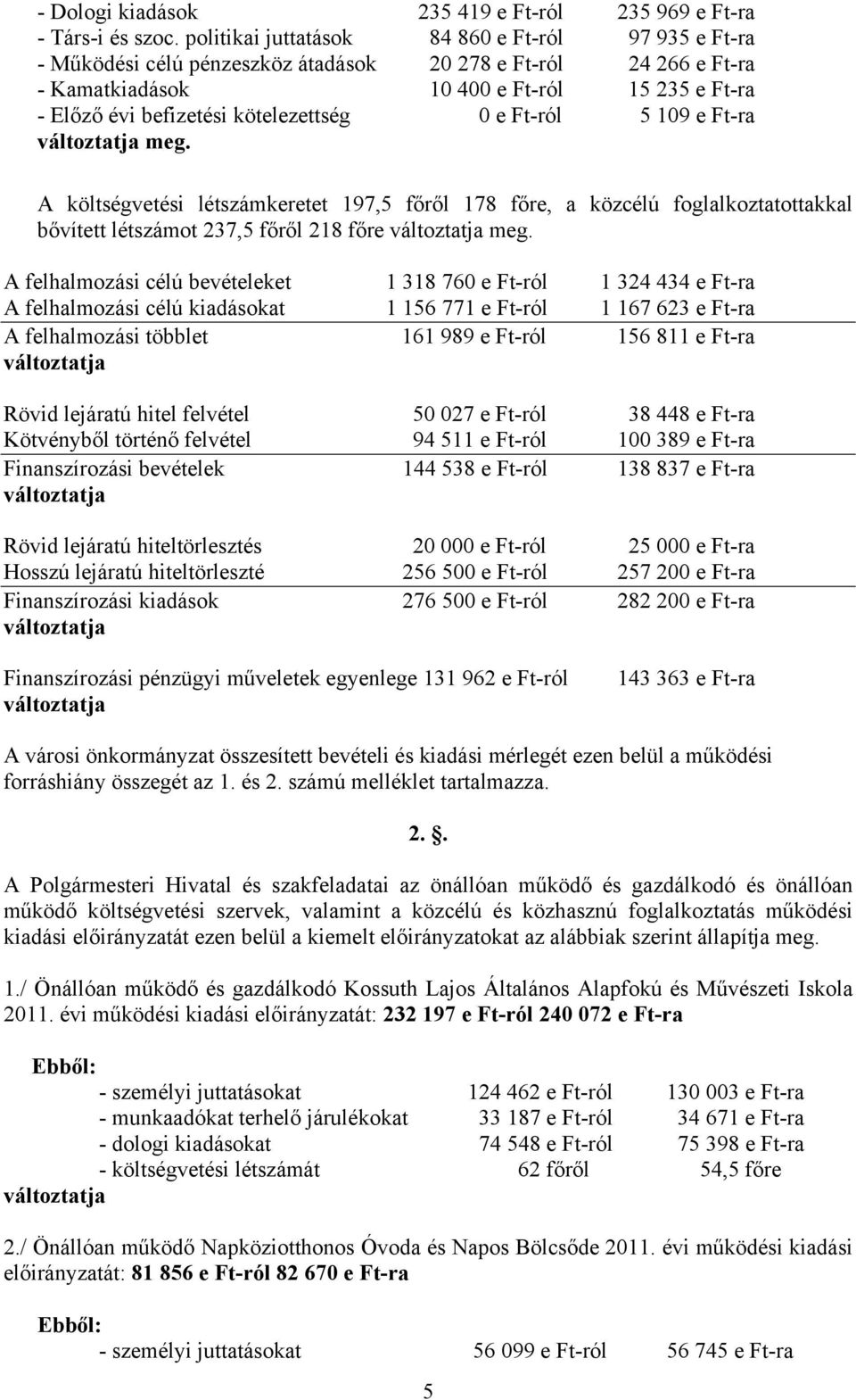 kötelezettség 0 e Ft-ról 5 109 e Ft-ra változtatja meg. A költségvetési létszámkeretet 197,5 főről 178 főre, a közcélú foglalkoztatottakkal bővített létszámot 237,5 főről 218 főre változtatja meg.