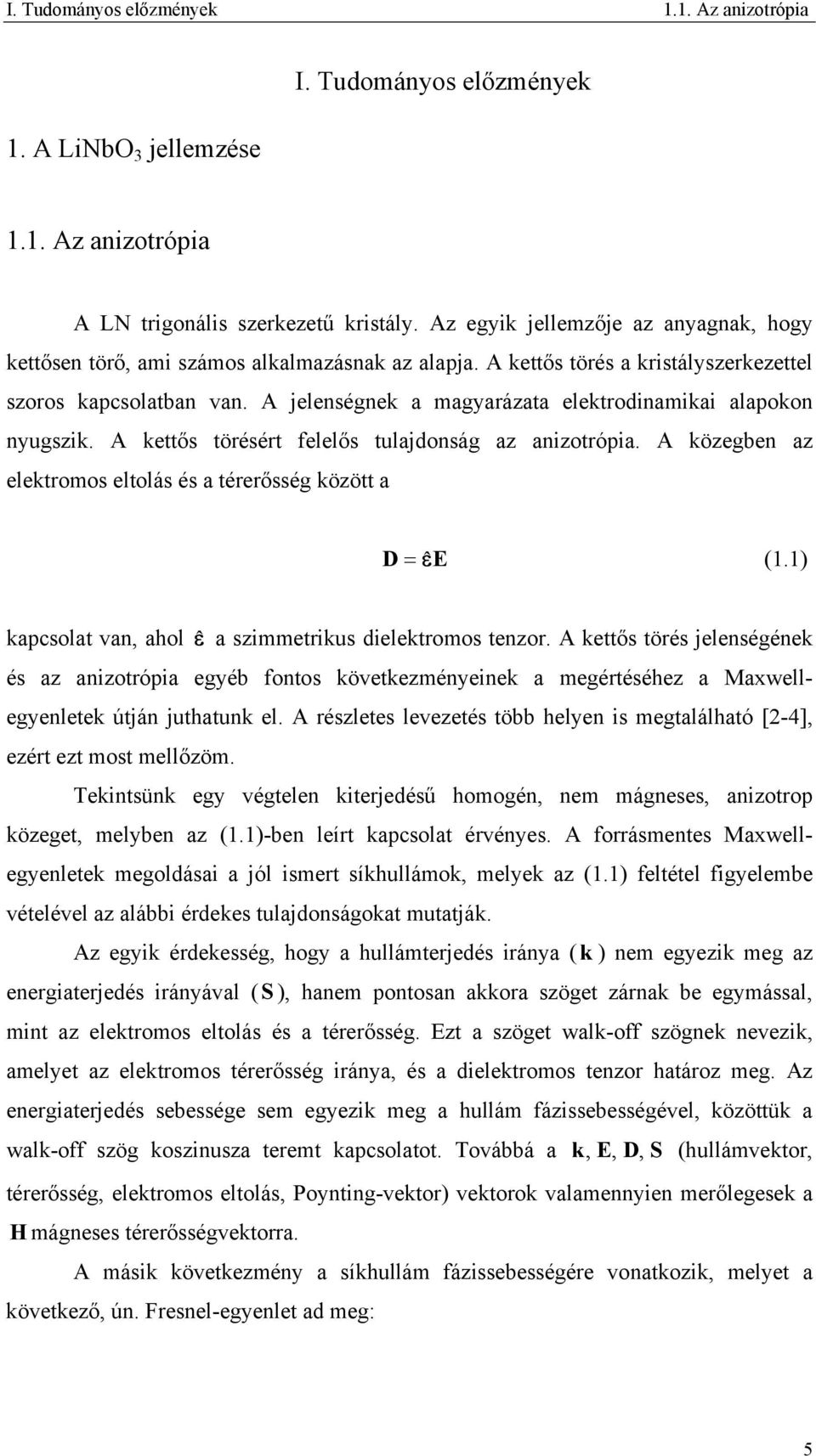 A jelenségnek a magyarázata elektrodinamikai alapokon nyugszik. A kettős törésért felelős tulajdonság az anizotrópia. A közegben az elektromos eltolás és a térerősség között a D = εˆe (1.