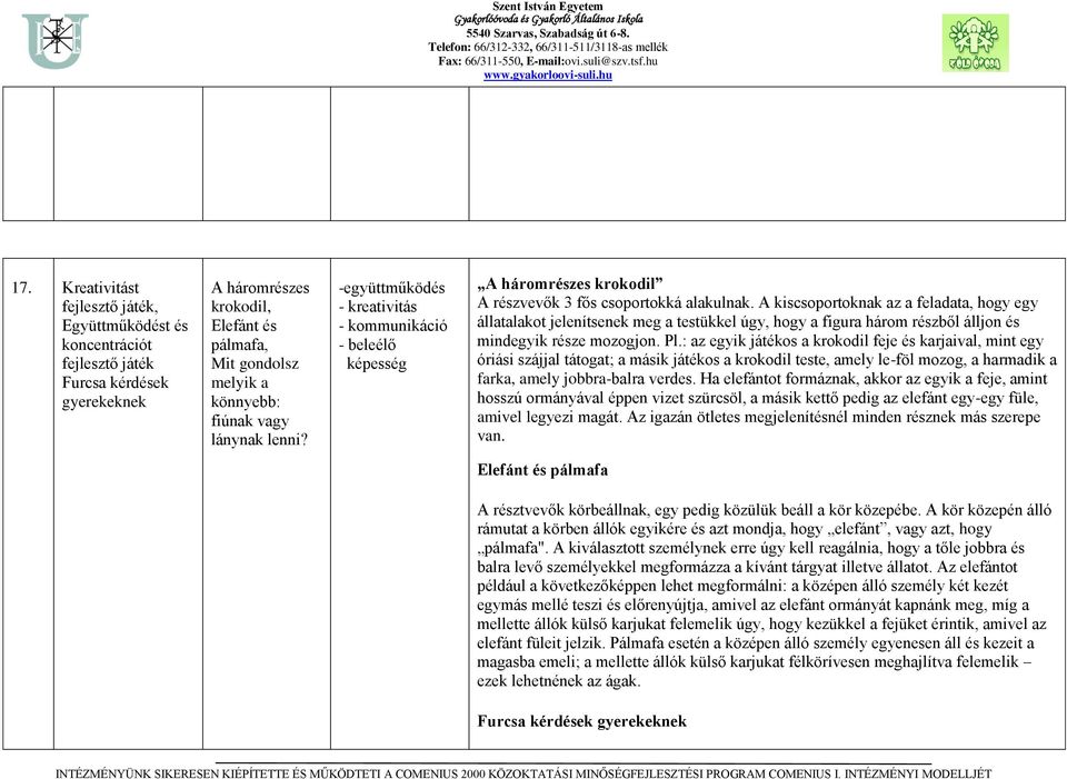 A kiscsoportoknak az a feladata, hogy egy állatalakot jelenítsenek meg a testükkel úgy, hogy a figura három részből álljon és mindegyik része mozogjon. Pl.