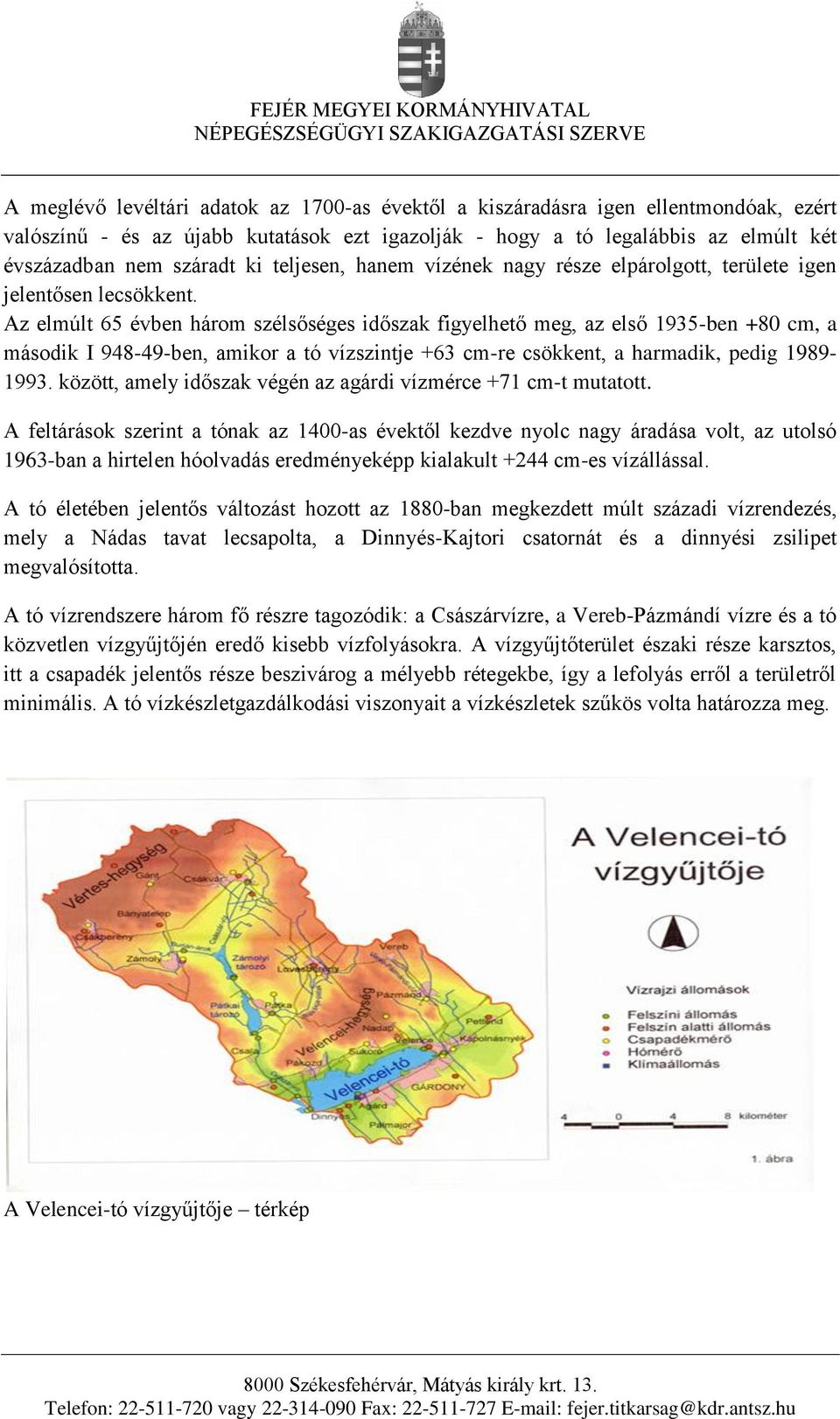 Az elmúlt 65 évben három szélsőséges időszak figyelhető meg, az első 1935-ben +80 cm, a második I 948-49-ben, amikor a tó vízszintje +63 cm-re csökkent, a harmadik, pedig 1989-1993.