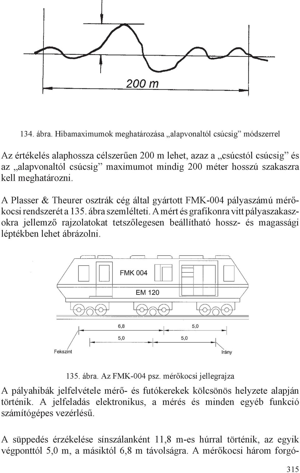 kell meghatározni. Plasser & Theurer osztrák cég által gyártott FMK-004 pályaszámú mérkocsi rendszerét a 135. ábra szemlélteti.