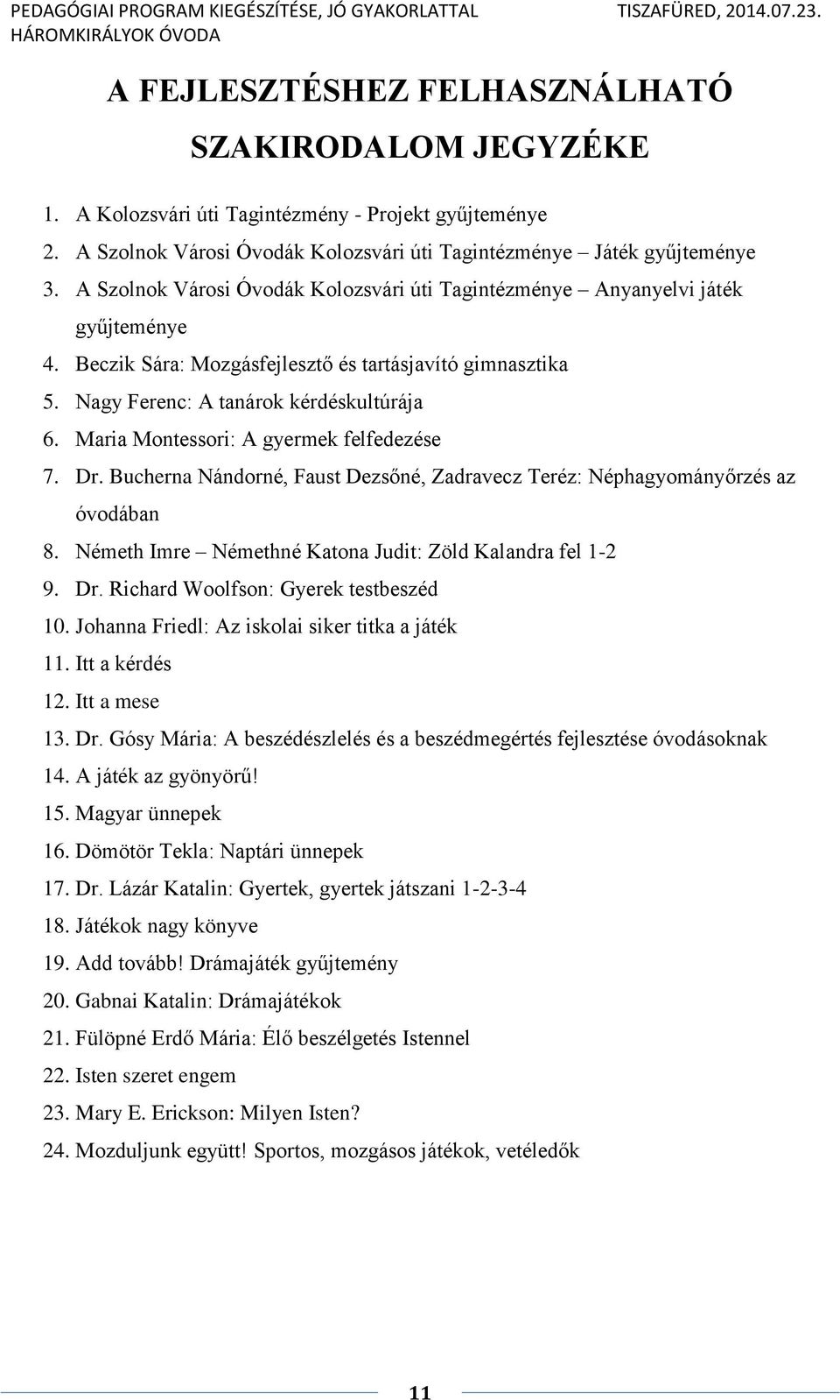 Maria Montessori: A gyermek felfedezése 7. Dr. Bucherna Nándorné, Faust Dezsőné, Zadravecz Teréz: Néphagyományőrzés az óvodában 8. Németh Imre Némethné Katona Judit: Zöld Kalandra fel 1-2 9. Dr. Richard Woolfson: Gyerek testbeszéd 10.