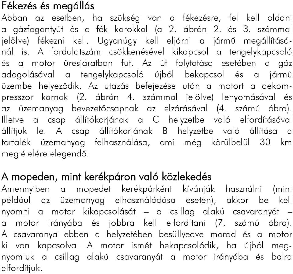 Az út folytatása esetében a gáz adagolásával a tengelykapcsoló újból bekapcsol és a jármű üzembe helyeződik. Az utazás befejezése után a motort a dekompresszor karnak (2. ábrán 4.