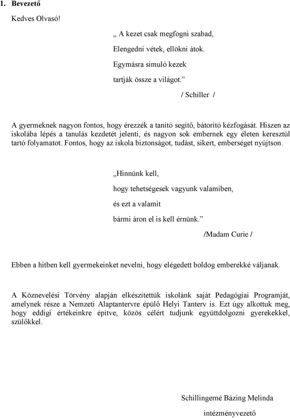 Hiszen az iskolába lépés a tanulás kezdetét jelenti, és nagyon sok embernek egy életen keresztül tartó folyamatot. Fontos, hogy az iskola biztonságot, tudást, sikert, emberséget nyújtson.